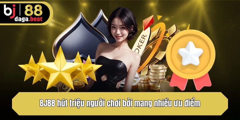BJ88 hút triệu người chơi bởi mang nhiều ưu điểm