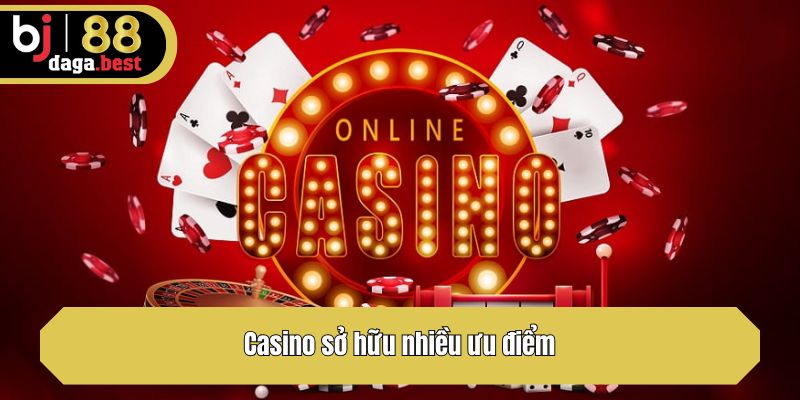 Casino sở hữu nhiều ưu điểm