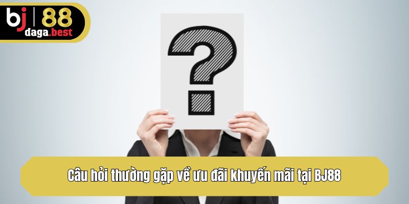 Câu hỏi thường gặp về ưu đãi khuyến mãi tại BJ88