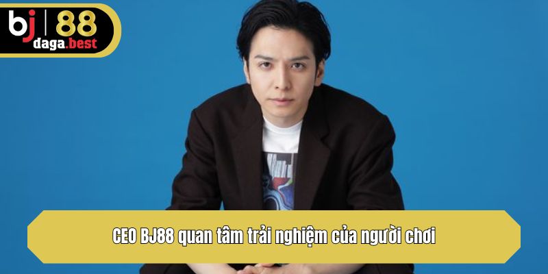 CEO BJ88 quan tâm trải nghiệm của người chơi