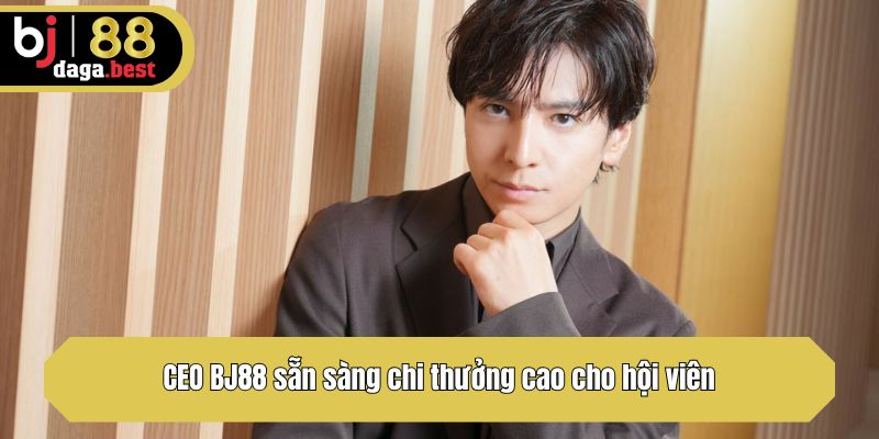 CEO BJ88 sẵn sàng chi thưởng cao cho hội viên
