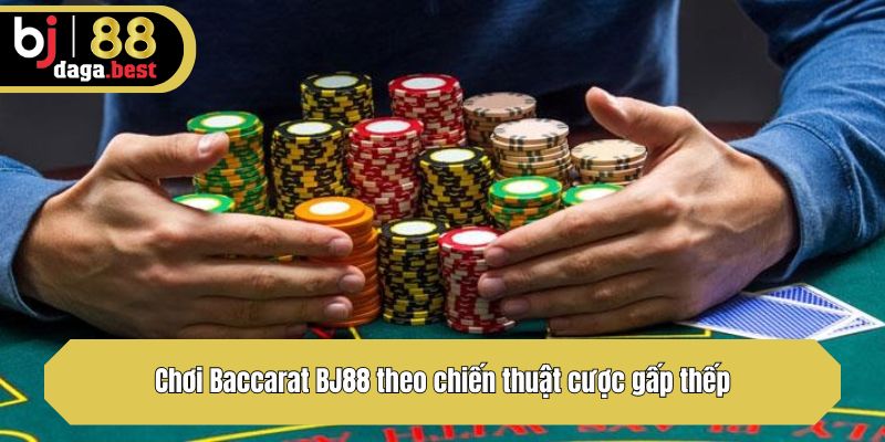 Chơi Baccarat BJ88 theo chiến thuật cược gấp thếp