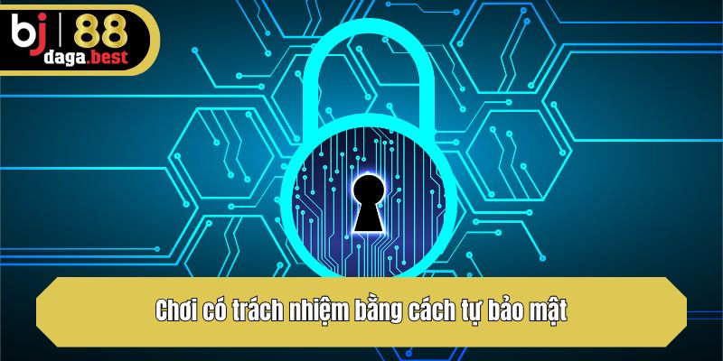 Chơi có trách nhiệm bằng cách tự bảo mật