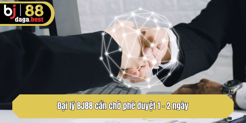Đại lý BJ88 cần chờ phê duyệt 1 - 2 ngày