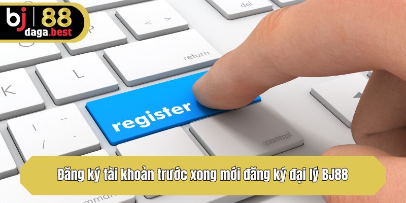 Đăng ký tài khoản trước xong mới đăng ký đại lý BJ88