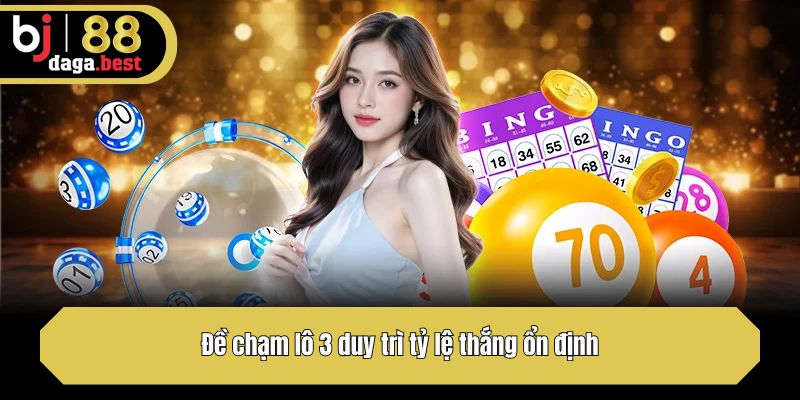 Đề chạm lô 3 duy trì tỷ lệ thắng ổn định