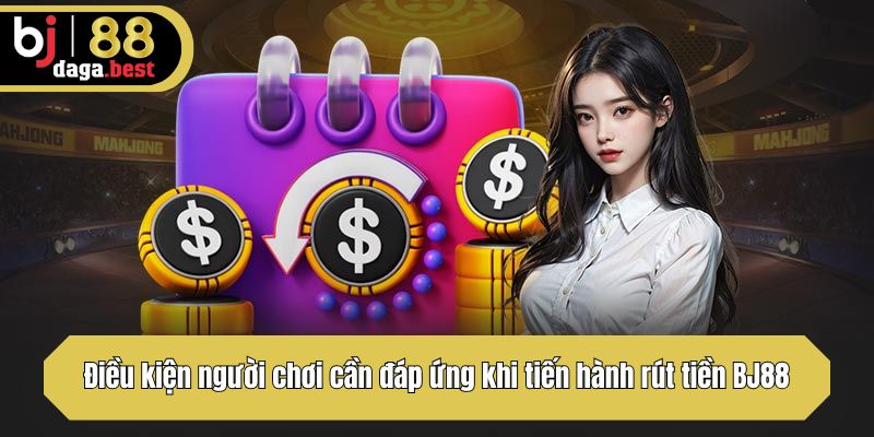 Điều kiện người chơi cần đáp ứng khi tiến hành rút tiền BJ88