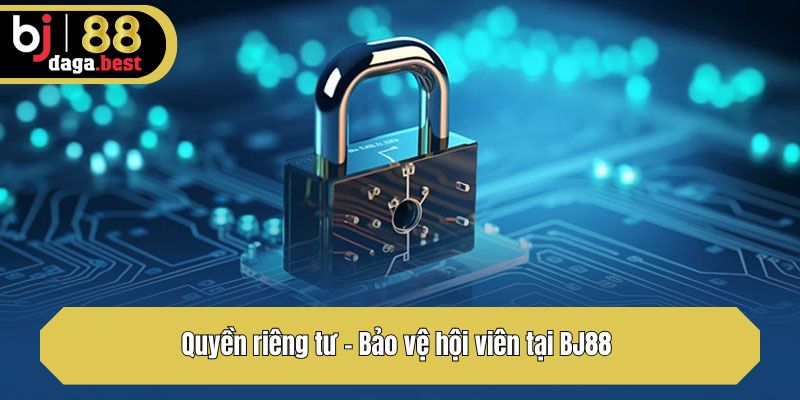 Quyền riêng tư - Bảo vệ hội viên tại BJ88