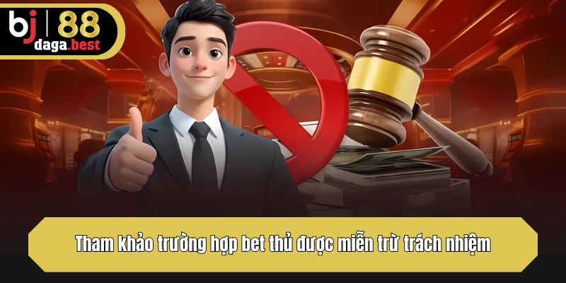 Tham khảo trường hợp bet thủ được miễn trừ trách nhiệm